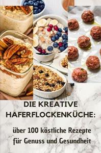 Laura Müller Die kreative Haferflockenküche: über100 köstliche Rezepte für Genuss und Gesundheit -   (ISBN: 9789403730790)