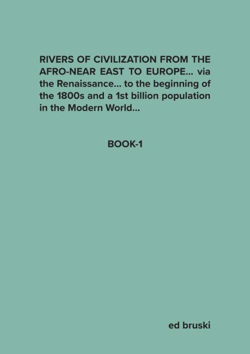 Ed Bruski RIVERS OF CIVILIZATION FROM THE AFRO-NEAR EAST TO EUROPE… via the Renaissance… to the beginning of the 1800s and a 1st billion population in the
