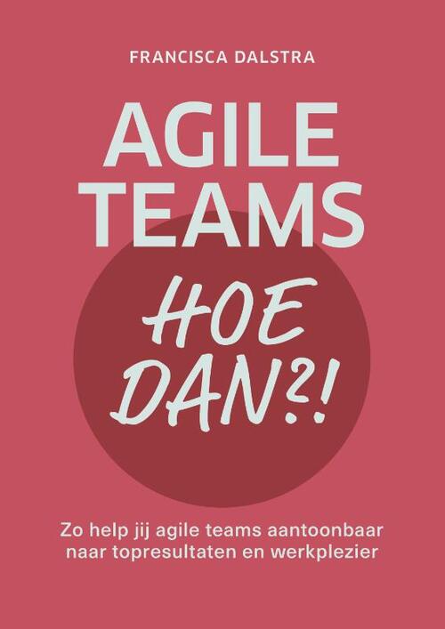 Francisca Dalstra Agile teams, hoe dan?! -   (ISBN: 9789493282438)