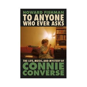 Penguin To Anyone Who Ever Asks: The Life, Music, And Mystery Of Connie Converse - Fishman, Howard