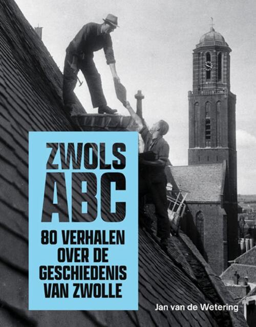 Jan van de Wetering Zwols ABC - 80 verhalen over de geschiedenis van Zwolle -   (ISBN: 9789462625969)