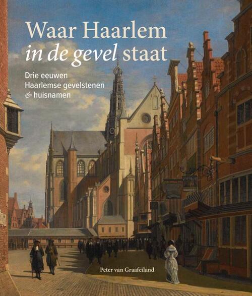 Peter van Graafeiland Waar Haarlem in de gevel staat -   (ISBN: 9789491936487)