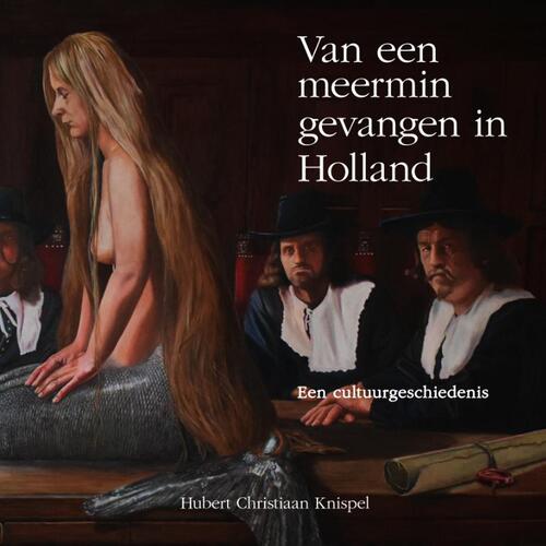 Hubert Christiaan Knispel Van een meermin gevangen in Holland -   (ISBN: 9789462973350)