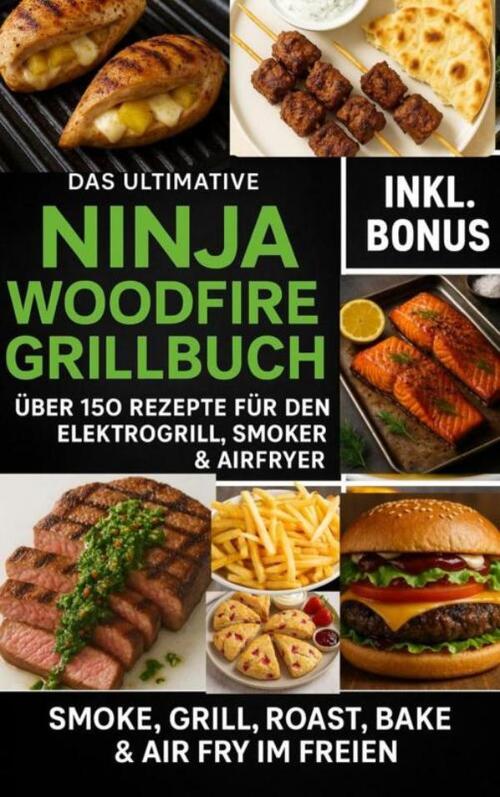 Ella Feldgrill Das Ultimative Ninja Woodfire Grillbuch – über150 Rezepte für den Elektrogrill, Smoker & Airfryer -   (ISBN: 9789403807577)