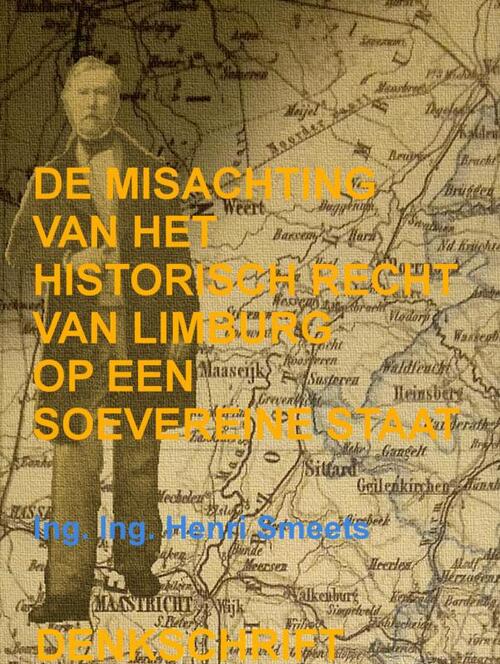 Ing. Ing. Henri Smeets De Misachting Van Het Limburgs Vraagstuk: Het Historisch Recht Op Een Soevereine Staat -   (ISBN: 9789403811772)