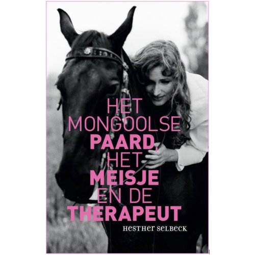 Arko Sports Media Bv Het Mongoolse Paard, Het Meisje En De Therapeut - Hesther Selbeck