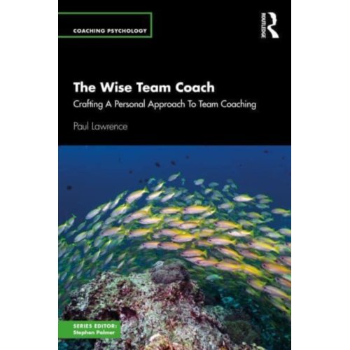 Taylor & Francis Group Limited The Wise Team Coach - Coaching Psychology - Paul Lawrence