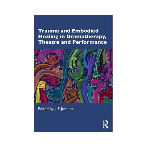Taylor & Francis Group Limited Trauma And Embodied Healing In Dramatherapy, Theatre And Performance