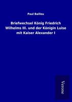 paulbailleu Briefwechsel König Friedrich Wilhelms III. und der Königin Luise mit Kaiser Alexander I