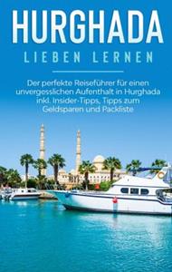 Books on Demand Hurghada lieben lernen: Der perfekte Reiseführer für einen unvergesslichen Aufenthalt in Hurghada inkl. Insider-Tipps, Tipps zum Geldsparen und Packliste