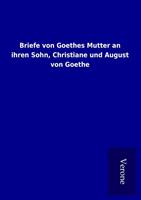 Briefe von Goethes Mutter an ihren Sohn Christiane und August von Goethe