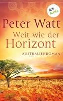 Peter Watt Weit wie der Horizont: Die große Australien-Saga - Band 1:Roman 