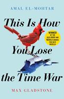 Amal El-Mohtar/ Max Gladstone This is How You Lose the Time War:An epic time-travelling love story winner of the Hugo and Nebula Awards for Best Novella 