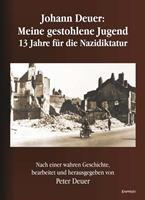 Peter Deuer Johann Deuer: Meine gestohlene Jugend - 13 Jahre für die Nazidiktatur