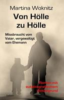 Martina Woknitz Von Hölle zu Hölle - Missbraucht vom Vater, vergewaltigt vom Ehemann - Roman mit autobiografischem Hintergrund