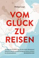 Philipp Laage, Reisedepeschen Vom Glück zu reisen - Ein Reisehandbuch