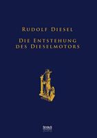 Rudolf Diesel Die Entstehung des Dieselmotors: Sonderausgabe anlässlich des 100. Todestages von 