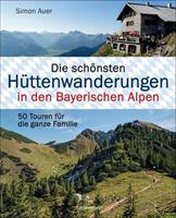 Simon Auer Die schönsten Hüttenwanderungen in den Bayerischen Alpen. 50 Touren für die ganze Familie.