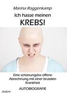 Marina Roggenkamp Ich hasse meinen Krebs! Eine schonungslos offene Abrechnung mit einer brutalen Krankheit - Autobiografie