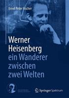 Ernst Peter Fischer Werner Heisenberg - ein Wanderer zwischen zwei Welten