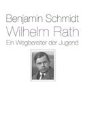 Benjamin Schmidt Wilhelm Rath - ein Wegbereiter der Jugend