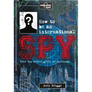 Lonely Planet Kids: How To Be An Internatiol Spy (1st Ed)