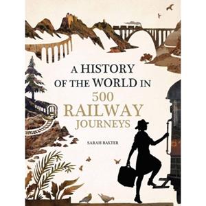 Quarto History Of The World In 500 Railway Journeys - Sarah Baxter