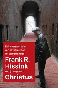 Frank R. Hissink Het levensverhaal van psychiatrisch verpleegkundige  en zijn weg naar Jezus Christus -   (ISBN: 9789493105218)