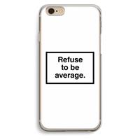 CaseCompany Refuse to be average: iPhone 6 / 6S Transparant Hoesje